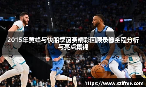 2015年黄蜂与快船季前赛精彩回顾录像全程分析与亮点集锦