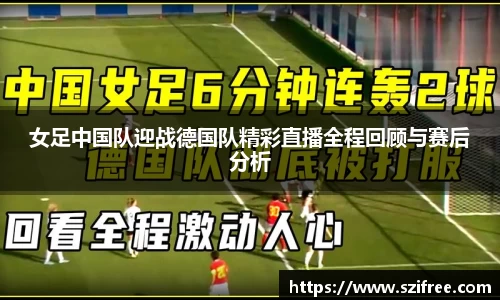 女足中国队迎战德国队精彩直播全程回顾与赛后分析