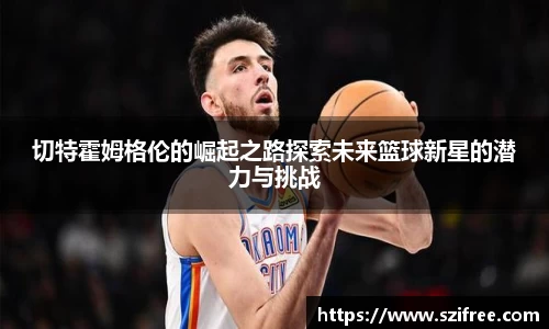 切特霍姆格伦的崛起之路探索未来篮球新星的潜力与挑战