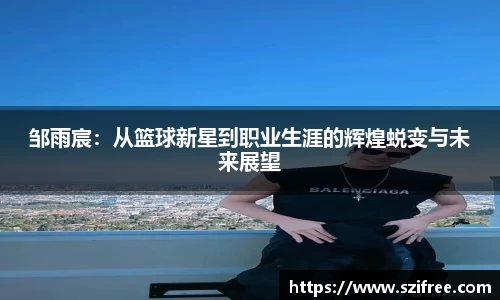邹雨宸：从篮球新星到职业生涯的辉煌蜕变与未来展望