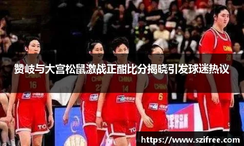 赞岐与大宫松鼠激战正酣比分揭晓引发球迷热议