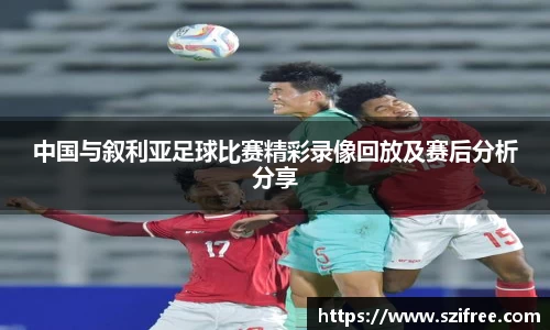 中国与叙利亚足球比赛精彩录像回放及赛后分析分享
