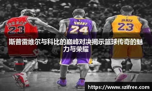 斯普雷维尔与科比的巅峰对决揭示篮球传奇的魅力与荣耀
