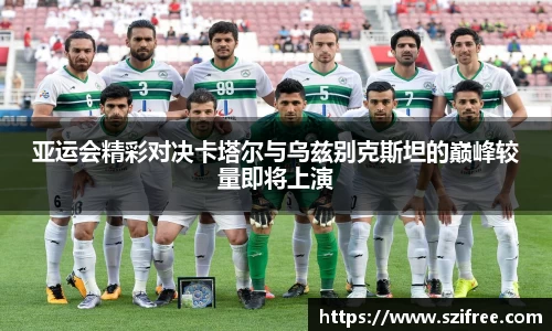 亚运会精彩对决卡塔尔与乌兹别克斯坦的巅峰较量即将上演